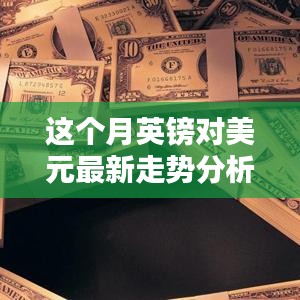 本月英镑对美元汇率走势深度解析，多重因素影响下的波动与趋势预测