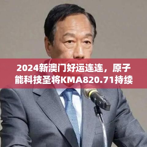 2024新澳门好运连连，原子能科技圣将KMA820.71持续绽放