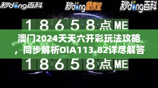 澳门2024天天六开彩玩法攻略，同步解析OIA113.82详尽解答