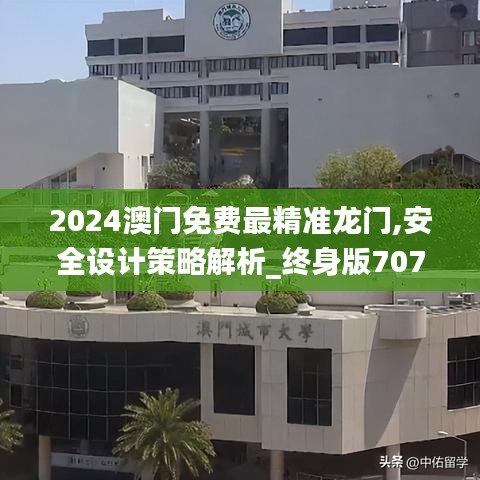 2024澳门免费最精准龙门,安全设计策略解析_终身版707.63