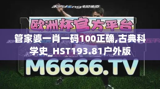 管家婆一肖一码100正确,古典科学史_HST193.81户外版