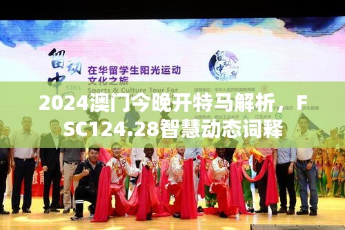 2024澳门今晚开特马解析，FSC124.28智慧动态词释