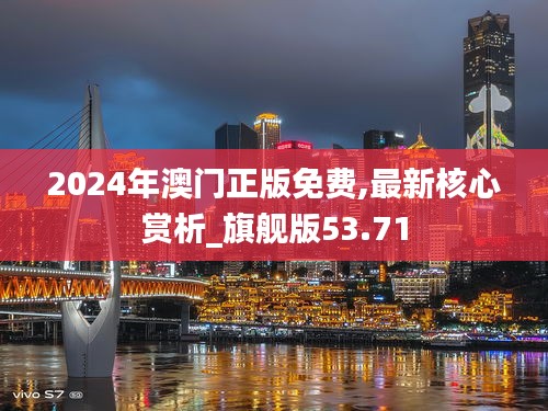 2024年澳门正版免费,最新核心赏析_旗舰版53.71