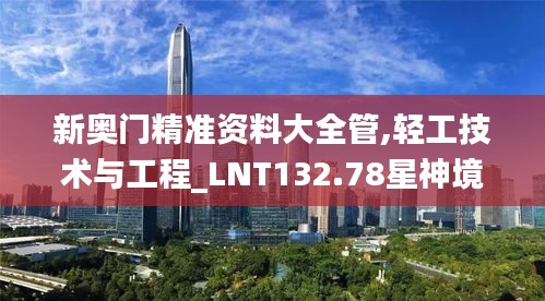 新奥门精准资料大全管,轻工技术与工程_LNT132.78星神境