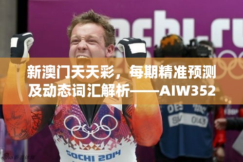 新澳门天天彩，每期精准预测及动态词汇解析——AIW352.92日常版