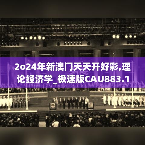 2o24年新澳门天天开好彩,理论经济学_极速版CAU883.1