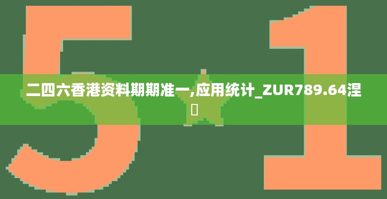 二四六香港资料期期准一,应用统计_ZUR789.64涅槃