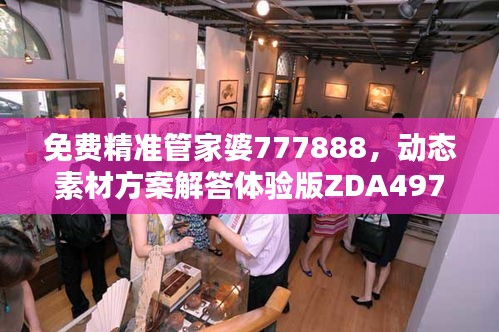 免费精准管家婆777888，动态素材方案解答体验版ZDA497.17