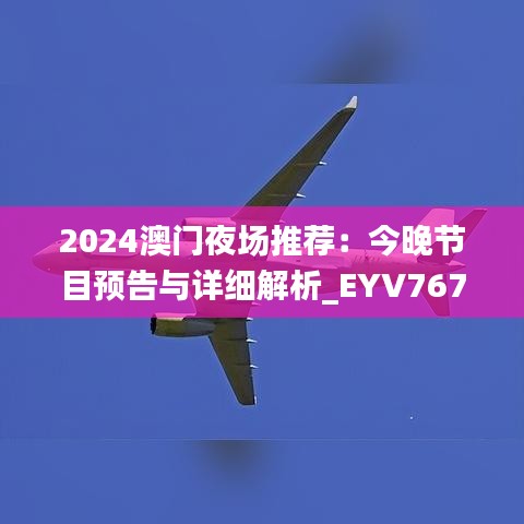 2024澳门夜场推荐：今晚节目预告与详细解析_EYV767.17