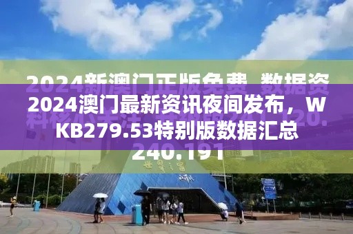 2024澳门最新资讯夜间发布，WKB279.53特别版数据汇总