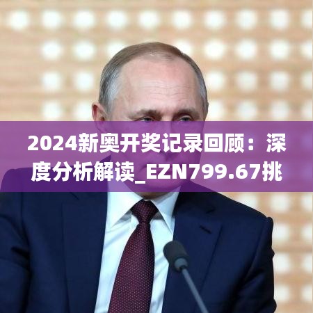 2024新奥开奖记录回顾：深度分析解读_EZN799.67挑战解析