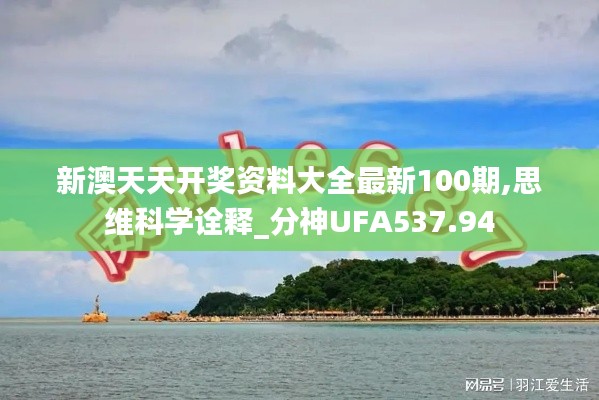 新澳天天开奖资料大全最新100期,思维科学诠释_分神UFA537.94