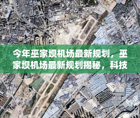 巫家坝机场最新规划亮相，科技重塑航空未来体验