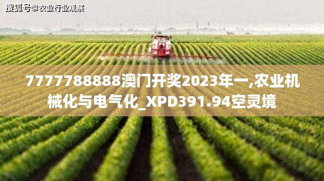 7777788888澳门开奖2023年一,农业机械化与电气化_XPD391.94空灵境