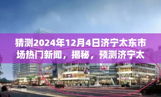 揭秘预测，济宁太东市场未来热门新闻动向及趋势展望（2024年12月4日版）