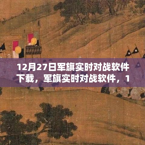 军旗实时对战软件，深度测评与介绍，下载指南（12月27日版）