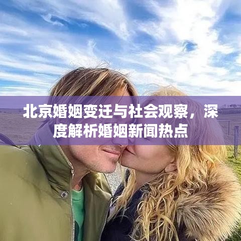 北京婚姻变迁与社会观察，深度解析婚姻新闻热点