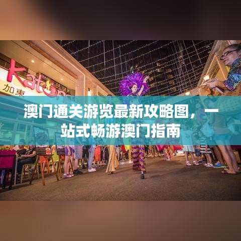 澳门通关游览最新攻略图，一站式畅游澳门指南