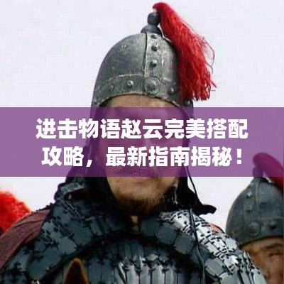 进击物语赵云完美搭配攻略，最新指南揭秘！