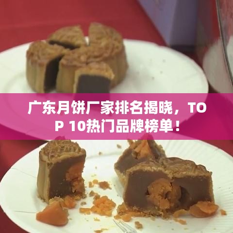 广东月饼厂家排名揭晓，TOP 10热门品牌榜单！