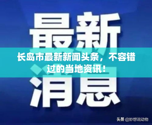 长岛市最新新闻头条，不容错过的当地资讯！