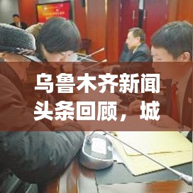 乌鲁木齐新闻头条回顾，城市发展与民生焦点关注