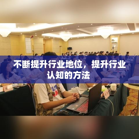 不断提升行业地位，提升行业认知的方法 