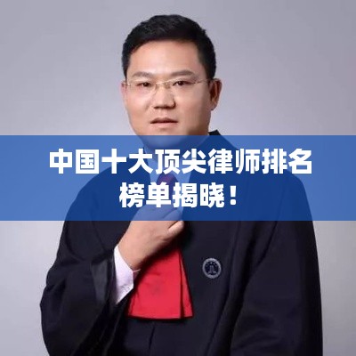 中国十大顶尖律师排名榜单揭晓！