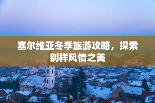 塞尔维亚冬季旅游攻略，探索别样风情之美