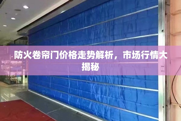 防火卷帘门价格走势解析，市场行情大揭秘